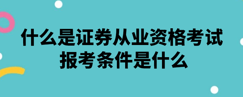 证券从业资格考试都考什么(证券从业资格考试都考什么内容)