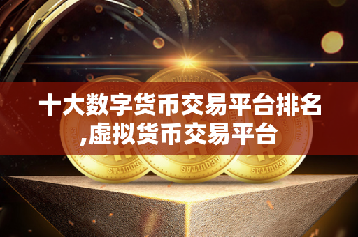 十大虚拟货币交易平台(十大数字货币交易平台排名)