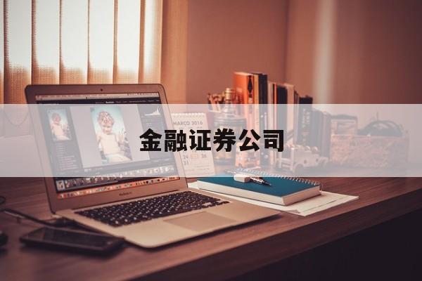 金融证券公司(金融证券公司招聘)