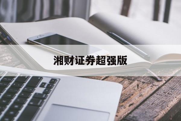 湘财证券超强版(湘财证券炒股软件)